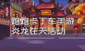 跑跑卡丁车手游炎龙在天活动（跑跑卡丁车手游最新活动2024）