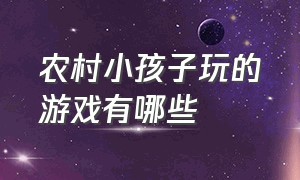 农村小孩子玩的游戏有哪些