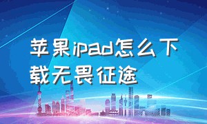 苹果ipad怎么下载无畏征途