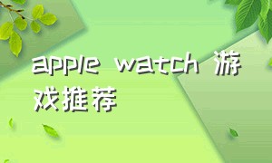 apple watch 游戏推荐