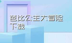 芭比公主大冒险下载（芭比公主拼图下载）