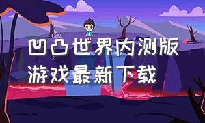 凹凸世界内测版游戏最新下载（凹凸世界内测服下载）