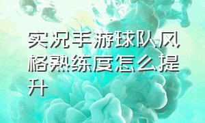 实况手游球队风格熟练度怎么提升