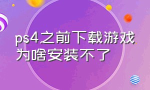 ps4之前下载游戏为啥安装不了