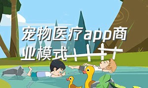 宠物医疗app商业模式