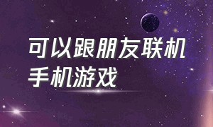 可以跟朋友联机手机游戏