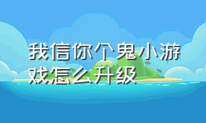 我信你个鬼小游戏怎么升级（我信你个鬼小游戏船员怎么穿墙）