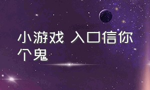 小游戏 入口信你个鬼（我信你个鬼小游戏排行榜）