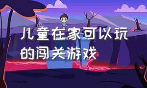 儿童在家可以玩的闯关游戏