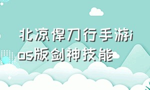 北凉悍刀行手游ios版剑神技能（北凉悍刀行手游为什么这么冷门）