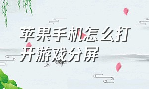 苹果手机怎么打开游戏分屏（苹果手机怎么打开游戏分屏模式）