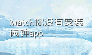 iwatch你没有安装闹钟app