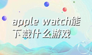 apple watch能下载什么游戏