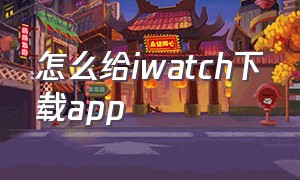 怎么给iwatch下载app