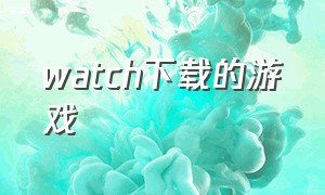 watch下载的游戏