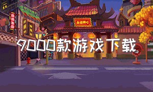 9000款游戏下载（上万款游戏从哪下载）