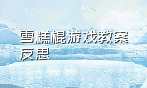 雪糕棍游戏教案反思（雪糕桶大作战游戏教案）