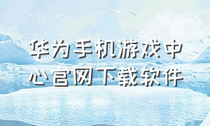 华为手机游戏中心官网下载软件