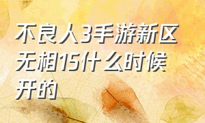 不良人3手游新区无相15什么时候开的（不良人3手游实力排名一览表）