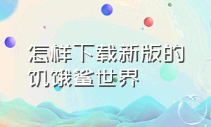 怎样下载新版的饥饿鲨世界