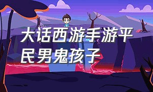 大话西游手游平民男鬼孩子