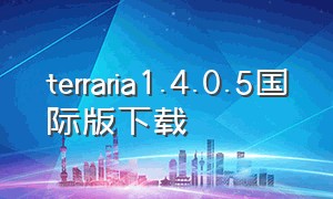 terraria1.4.0.5国际版下载（terraria国际版1.4.3.2下载）