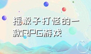 摇骰子打怪的一款rpg游戏