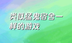 类似猛鬼宿舍一样的游戏（类似猛鬼宿舍一样的游戏）