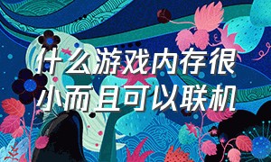 什么游戏内存很小而且可以联机（什么游戏内存最大）