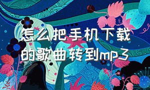 怎么把手机下载的歌曲转到mp3