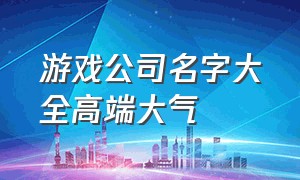 游戏公司名字大全高端大气