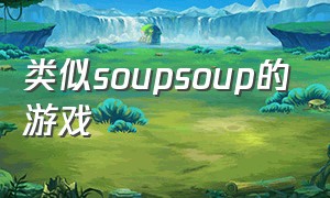 类似soupsoup的游戏（soupsoup magazine类似的游戏）