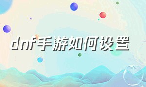 dnf手游如何设置