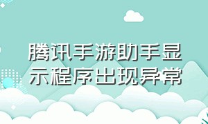 腾讯手游助手显示程序出现异常（腾讯手游助手环境异常怎样解决）