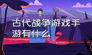 古代战争游戏手游有什么