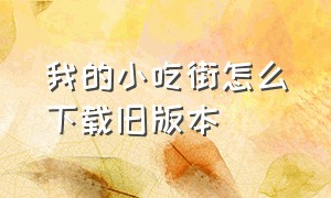 我的小吃街怎么下载旧版本