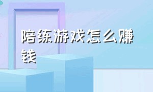 陪练游戏怎么赚钱