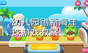 幼儿园创新海洋球游戏教案（幼儿园小班趣味海洋球游戏规则）