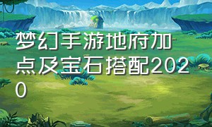 梦幻手游地府加点及宝石搭配2020（梦幻手游地府加点及宝石搭配2020最新）