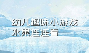 幼儿趣味小游戏水果连连看（100个趣味游戏水果连连看）