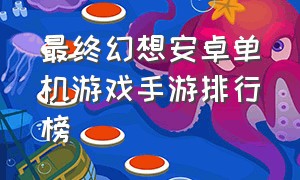 最终幻想安卓单机游戏手游排行榜