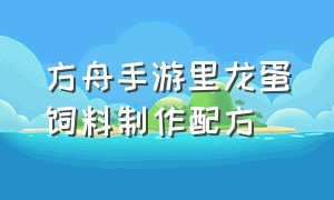 方舟手游里龙蛋饲料制作配方