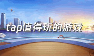 tap值得玩的游戏（tap tap中最好玩免费的游戏）