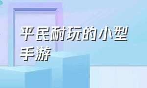 平民耐玩的小型手游（平民党可以玩的手游）