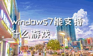 windows7能支持什么游戏（windows7自带的所有游戏有哪些）