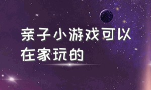 亲子小游戏可以在家玩的