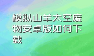 模拟山羊太空废物安卓版如何下载