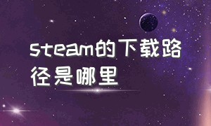 steam的下载路径是哪里