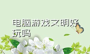 电脑游戏文明好玩吗