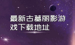 最新古墓丽影游戏下载地址